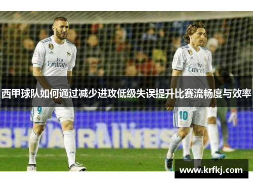 西甲球队如何通过减少进攻低级失误提升比赛流畅度与效率