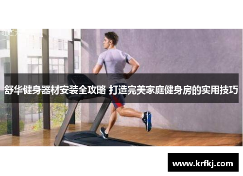 舒华健身器材安装全攻略 打造完美家庭健身房的实用技巧