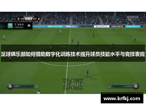 足球俱乐部如何借助数字化训练技术提升球员技能水平与竞技表现
