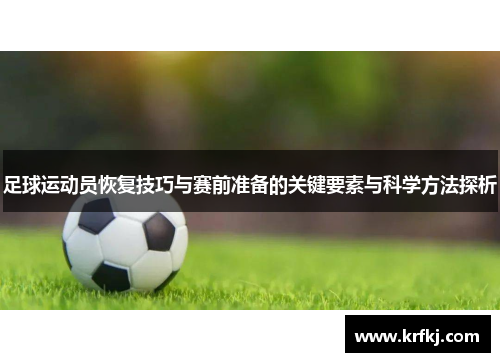 足球运动员恢复技巧与赛前准备的关键要素与科学方法探析
