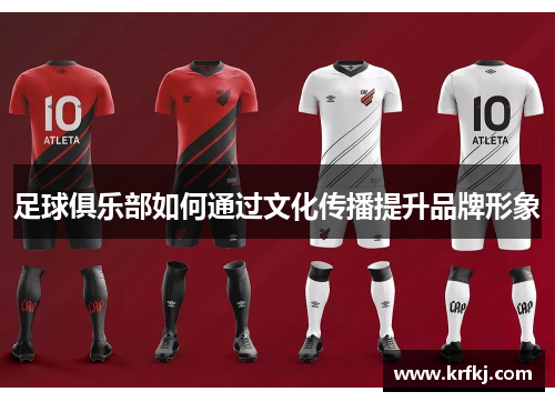 足球俱乐部如何通过文化传播提升品牌形象