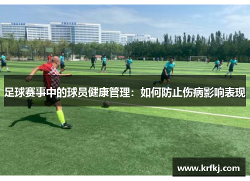 足球赛事中的球员健康管理：如何防止伤病影响表现